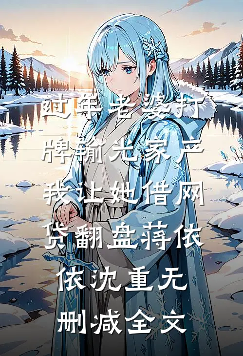 过年老婆打牌输光家产，我让她借网贷翻盘蒋依依沈重无删减全文
