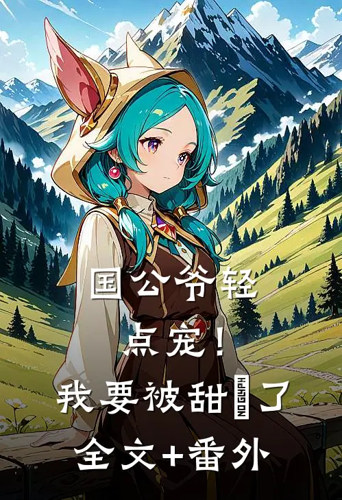 国公爷轻点宠！我要被甜齁了全文+番外