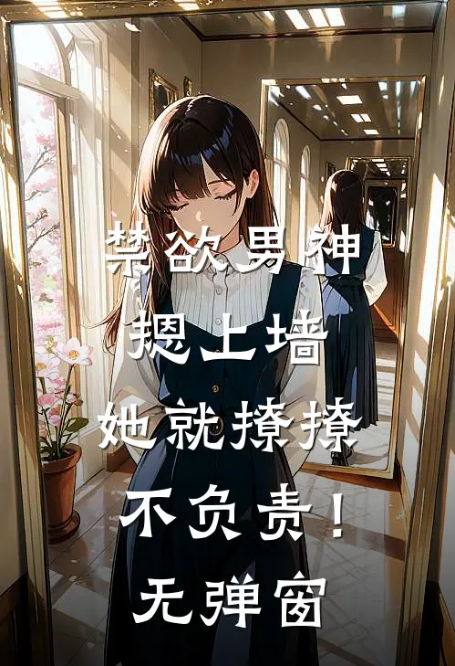 禁欲男神摁上墙，她就撩撩不负责！无弹窗