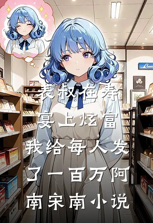 表叔在寿宴上炫富，我给每人发了一百万阿南宋南小说