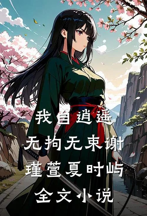 我自逍遥，无拘无束谢瑾萱夏时屿全文小说