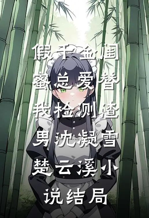 假千金闺蜜总爱替我检测渣男沈凝雪楚云溪小说结局