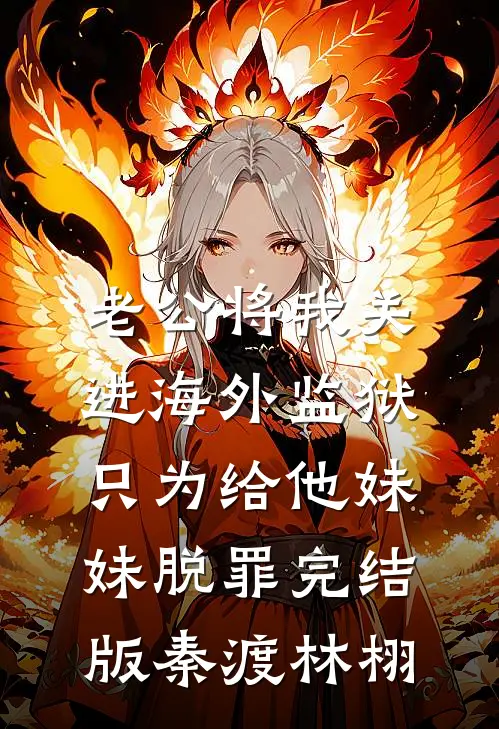 老公将我关进海外监狱，只为给他妹妹脱罪完结版秦渡林栩
