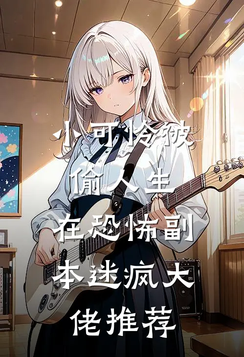 小可怜被偷人生，在恐怖副本迷疯大佬推荐