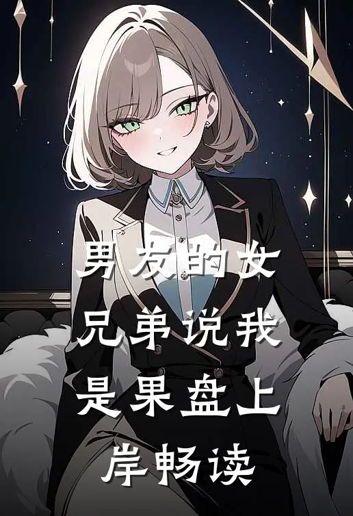 男友的女兄弟说我是果盘上岸畅读