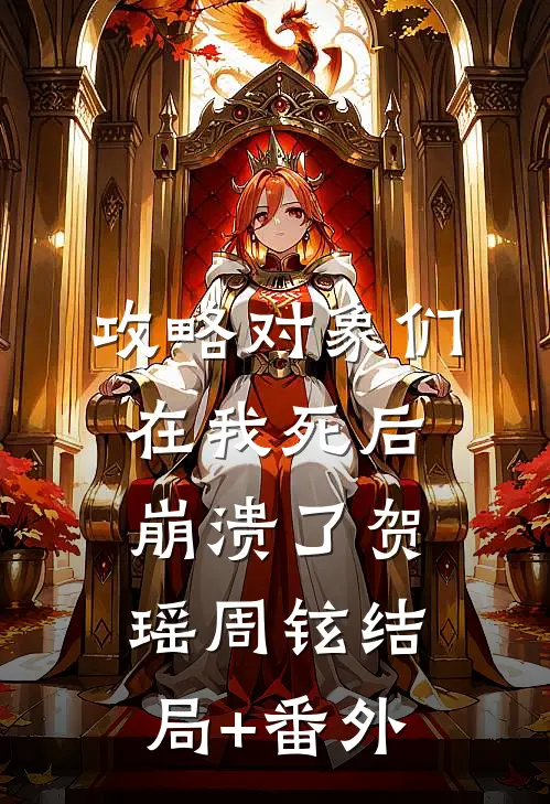 攻略对象们在我死后崩溃了贺瑶周铉结局+番外