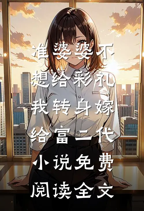 准婆婆不想给彩礼，我转身嫁给富二代小说免费阅读全文