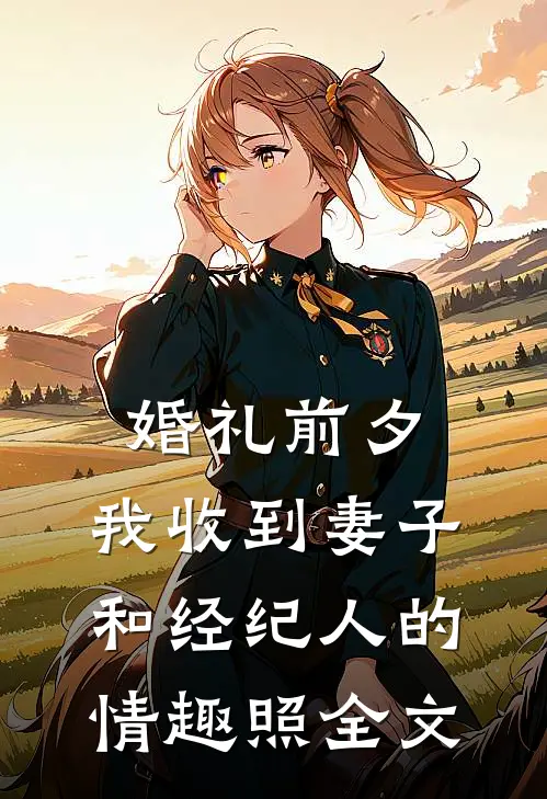 婚礼前夕,我收到妻子和经纪人的情趣照全文