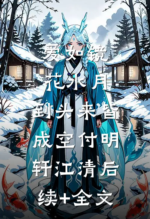 爱如镜花水月，到头来皆成空付明轩江清后续+全文