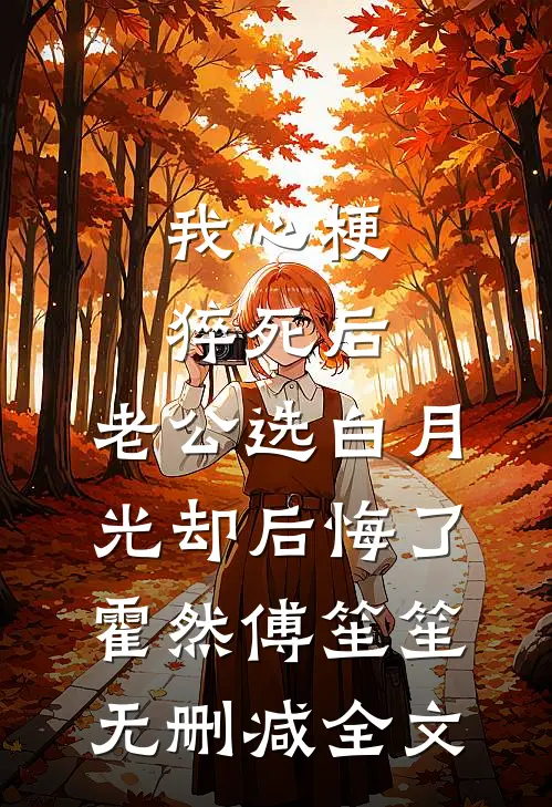 我心梗猝死后，老公选白月光却后悔了霍然傅笙笙无删减全文