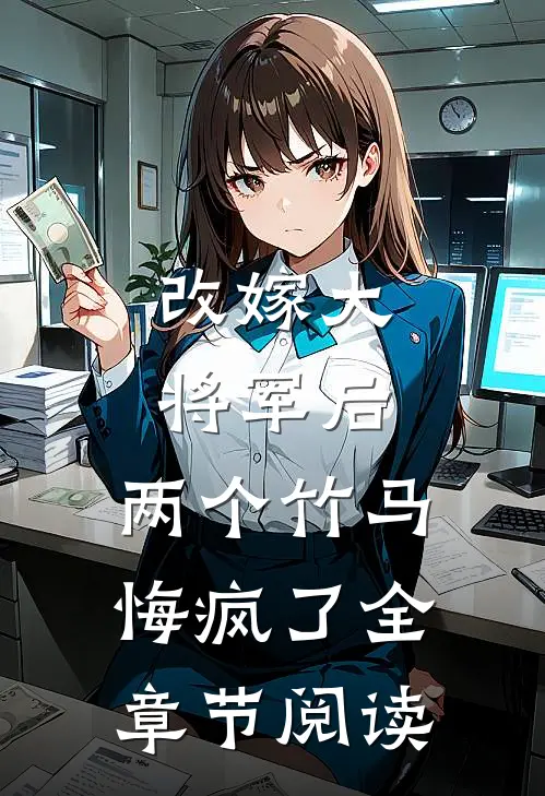 改嫁大将军后，两个竹马悔疯了全章节阅读