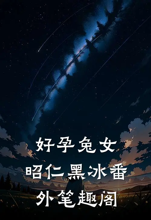 好孕兔女：昭仁黑冰番外笔趣阁