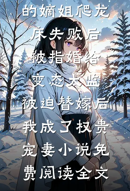 爱攀附权贵的嫡姐爬龙床失败后被指婚给变态太监，被迫替嫁后，我成了权贵宠妻小说免费阅读全文