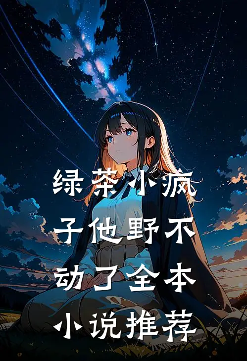 绿茶小疯子他野不动了全本小说推荐