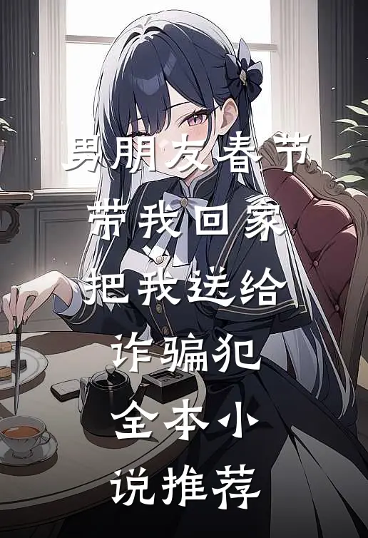 男朋友春节带我回家，把我送给诈骗犯全本小说推荐