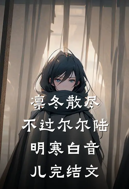凛冬散尽，不过尔尔陆明寒白音儿完结文
