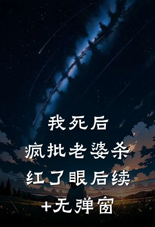 我死后，疯批老婆杀红了眼后续+无弹窗