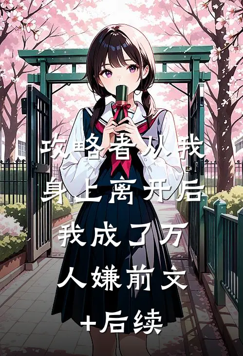 攻略者从我身上离开后，我成了万人嫌前文+后续