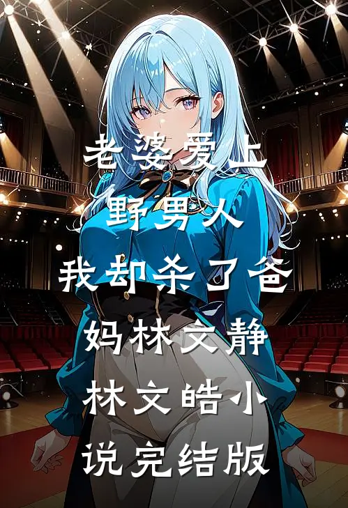 老婆爱上野男人，我却杀了爸妈林文静林文皓小说完结版