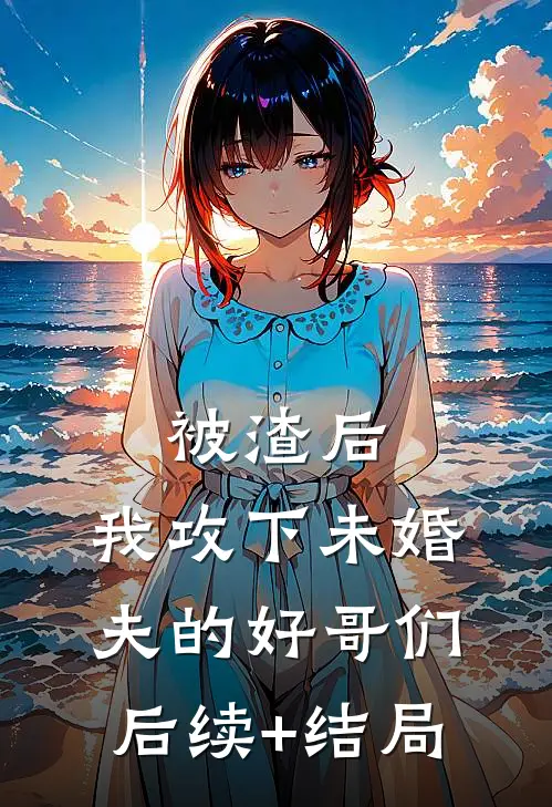 被渣后，我攻下未婚夫的好哥们后续+结局