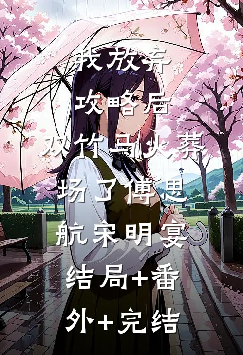 我放弃攻略后，双竹马火葬场了傅思航宋明宴结局+番外+完结