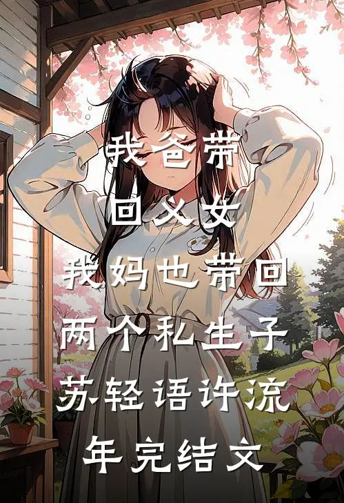 我爸带回义女，我妈也带回两个私生子苏轻语许流年完结文