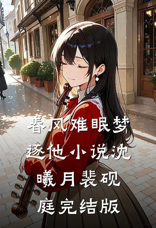 春风难眠梦逐他小说沈曦月裴砚庭完结版