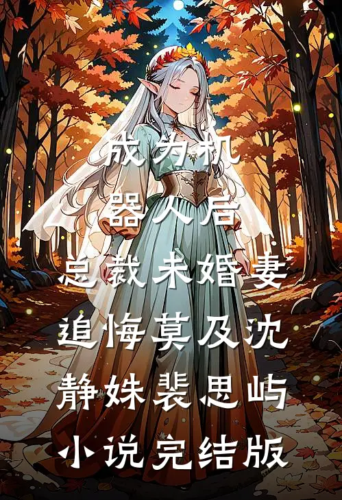 成为机器人后，总裁未婚妻追悔莫及沈静姝裴思屿小说完结版
