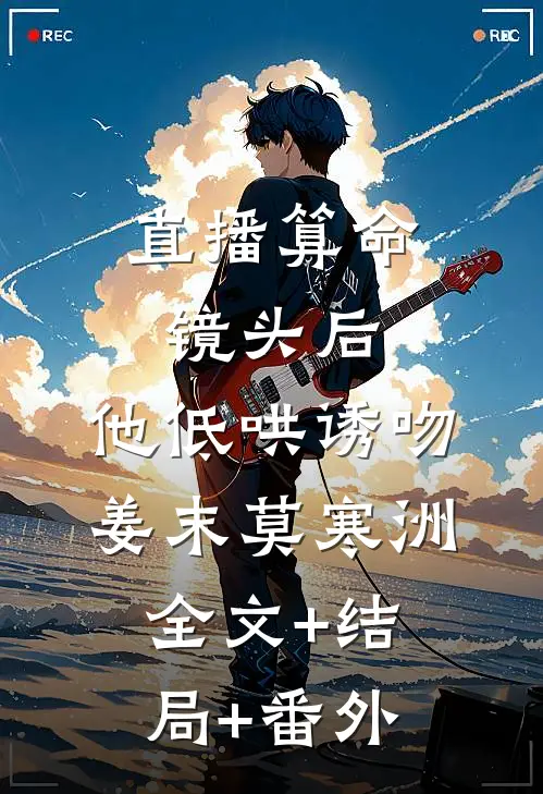 直播算命：镜头后，他低哄诱吻姜末莫寒洲:全文+结局+番外