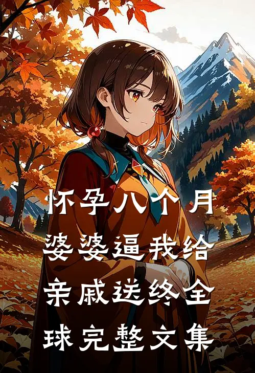 怀孕八个月，婆婆逼我给亲戚送终全球完整文集