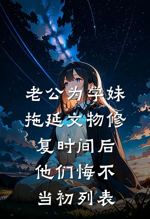 老公为学妹拖延文物修复时间后，他们悔不当初列表