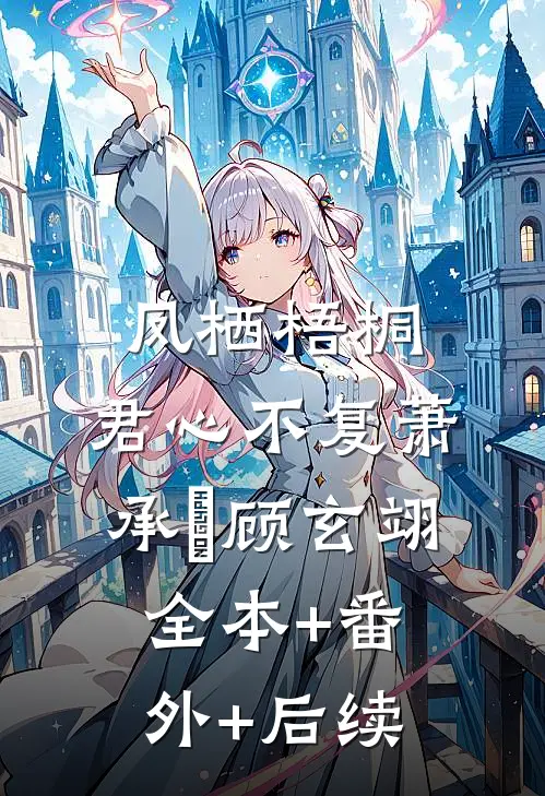 凤栖梧桐，君心不复萧承璟顾玄翊全本+番外+后续