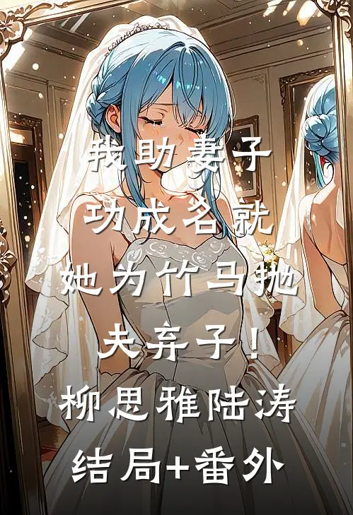 我助妻子功成名就，她为竹马抛夫弃子！柳思雅陆涛:结局+番外