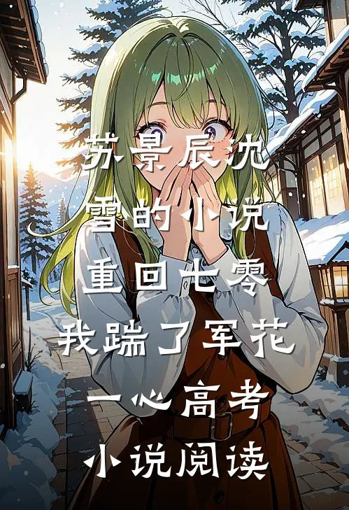 苏景辰沈雪的小说重回七零，我踹了军花一心高考小说阅读