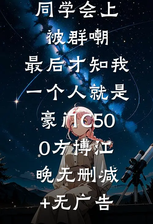 同学会上被群嘲，最后才知我一个人就是豪门C500方博江晚无删减+无广告