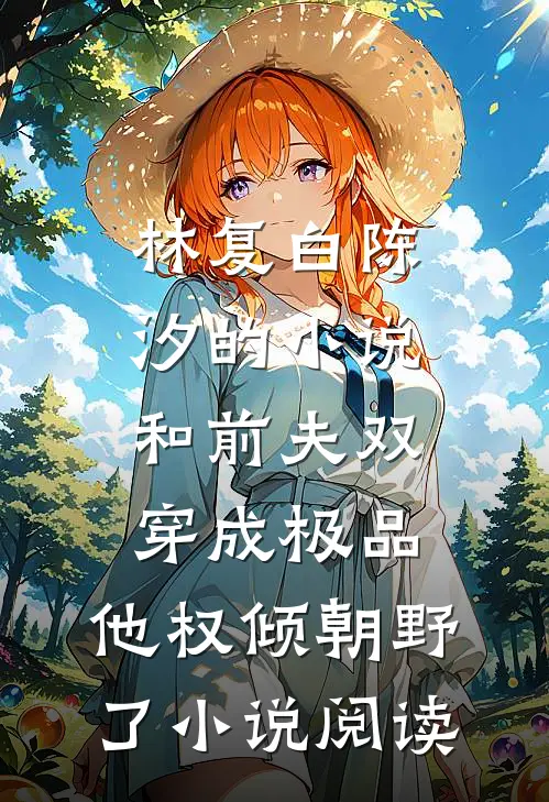 林复白陈汐的小说和前夫双穿成极品，他权倾朝野了小说阅读