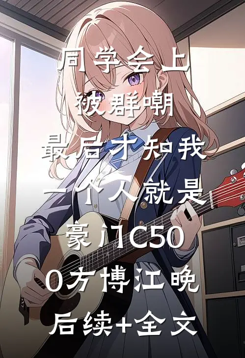 同学会上被群嘲，最后才知我一个人就是豪门C500方博江晚后续+全文