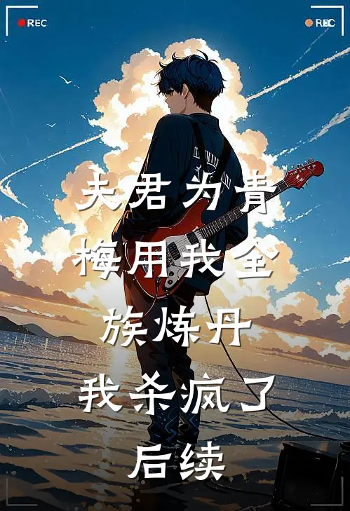 夫君为青梅用我全族炼丹，我杀疯了。后续