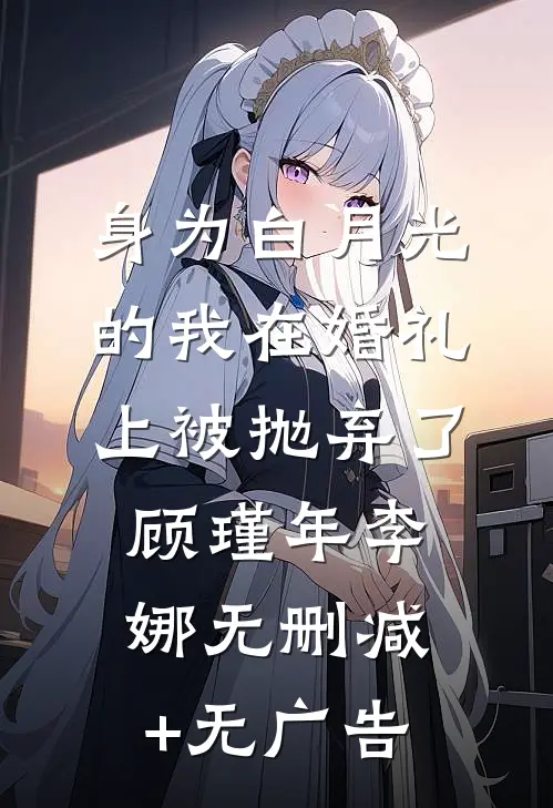 身为白月光的我在婚礼上被抛弃了顾瑾年李娜无删减+无广告