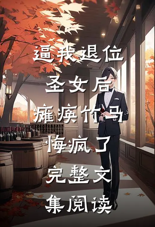 逼我退位圣女后，瘫痪竹马悔疯了完整文集阅读