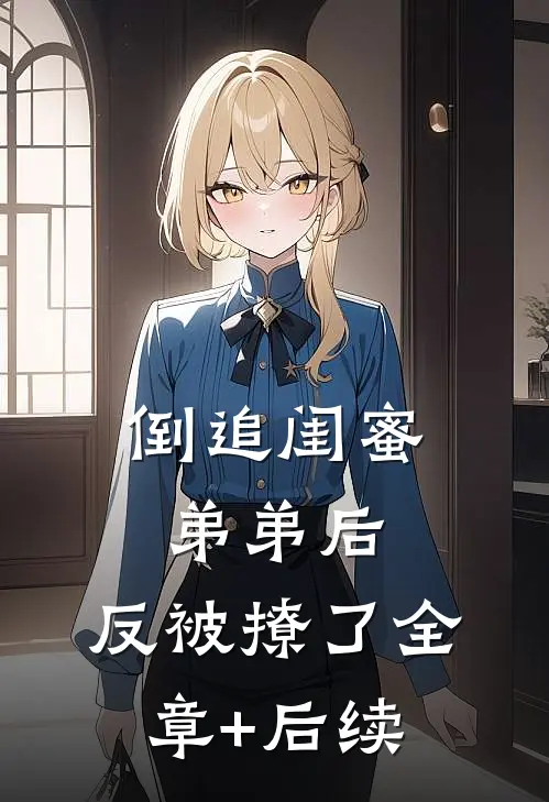 倒追闺蜜弟弟后，反被撩了全章+后续