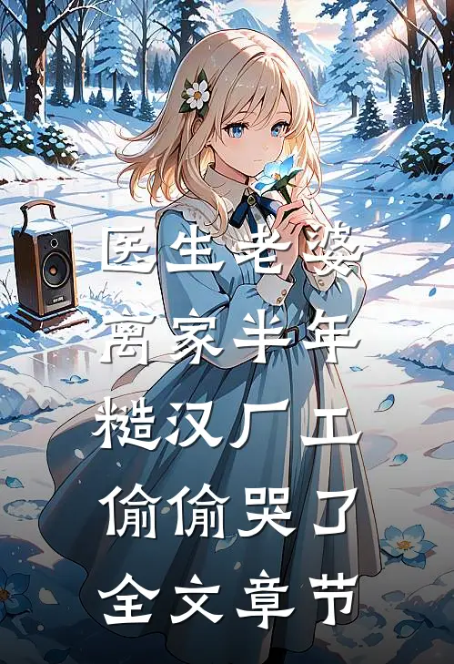 医生老婆离家半年，糙汉厂工偷偷哭了全文章节