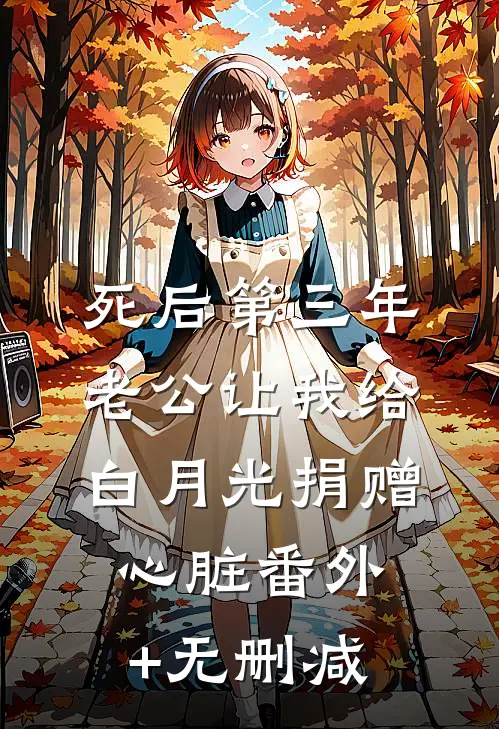 死后第三年，老公让我给白月光捐赠心脏番外+无删减