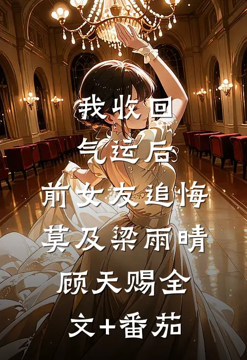 我收回气运后，前女友追悔莫及梁雨晴顾天赐全文+番茄