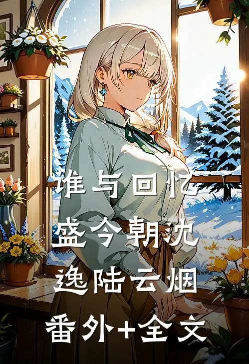 谁与回忆盛今朝沈逸陆云烟:(番外)+(全文)