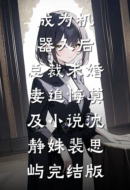 成为机器人后，总裁未婚妻追悔莫及小说沈静姝裴思屿完结版