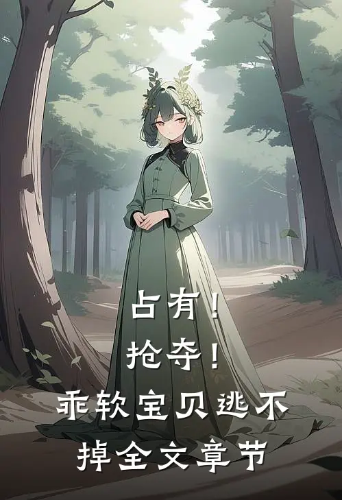 占有！抢夺！乖软宝贝逃不掉全文章节