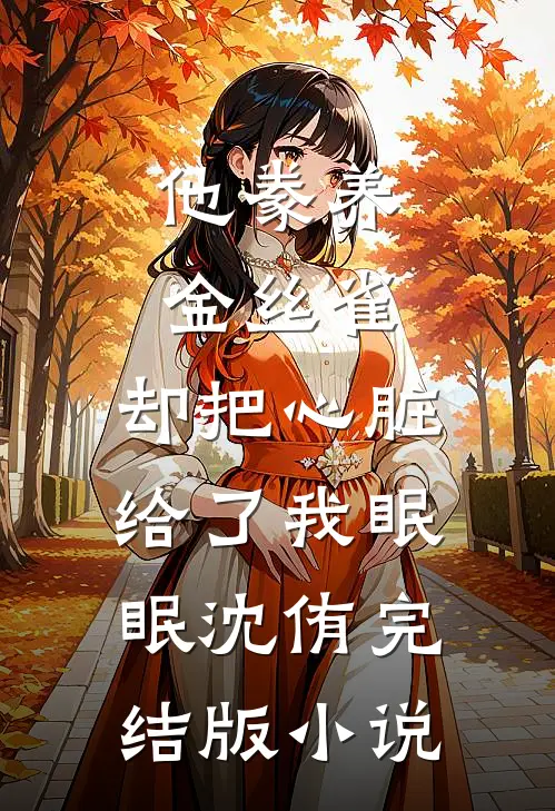 他豢养金丝雀，却把心脏给了我眠眠沈侑完结版小说