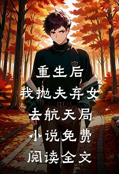 重生后，我抛夫弃女去航天局小说免费阅读全文