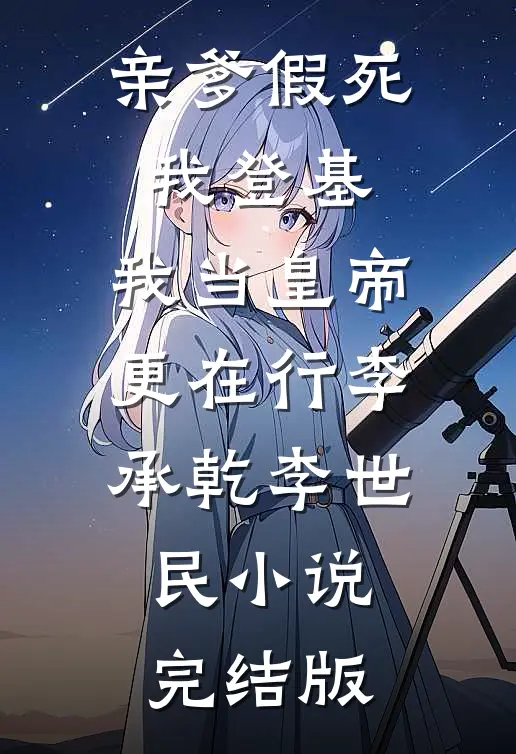 亲爹假死我登基，我当皇帝更在行李承乾李世民小说完结版